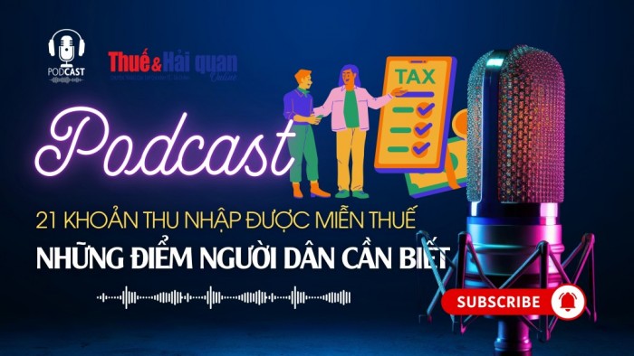 Podcast: 21 khoản thu nhập được miễn thuế - những điểm người dân cần biết