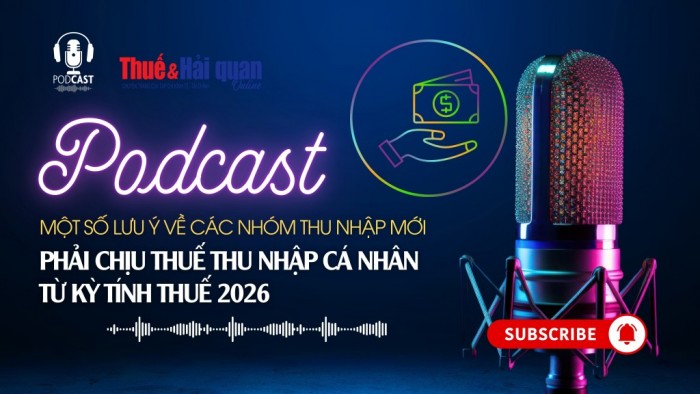Podcast: Một số lưu ý về các nhóm thu nhập mới chịu thuế TNCN từ kỳ tính thuế 2026
