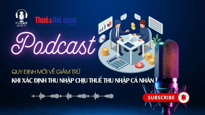 PODCAST: Quy định mới về giảm trừ khi xác định thu nhập chịu thuế thu nhập cá nhân