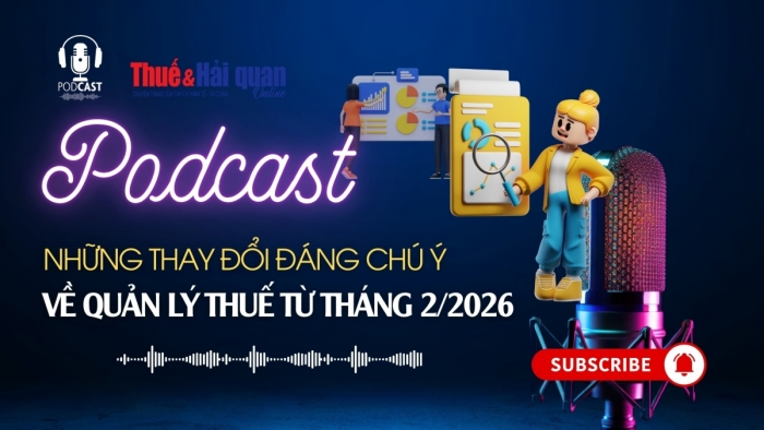 PODCAST: Những thay đổi đáng chú ý về quản lý thuế từ tháng 2/2026