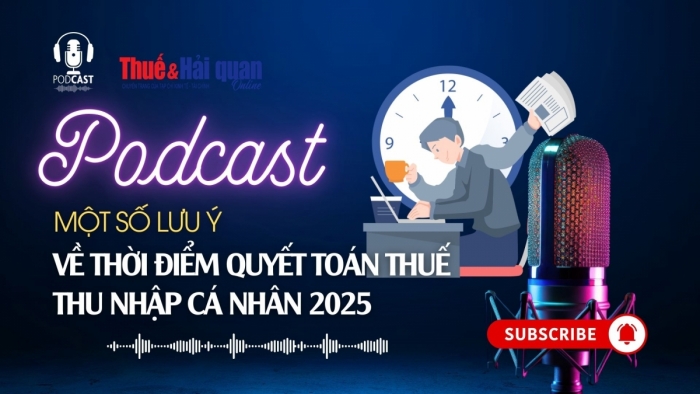 PODCAST: Một số lưu ý về thời điểm quyết toán thuế thu nhập cá nhân 2025
