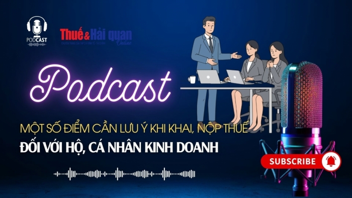 PODCAST: Một số điểm cần lưu ý khi khai, nộp thuế đối với hộ, cá nhân kinh doanh