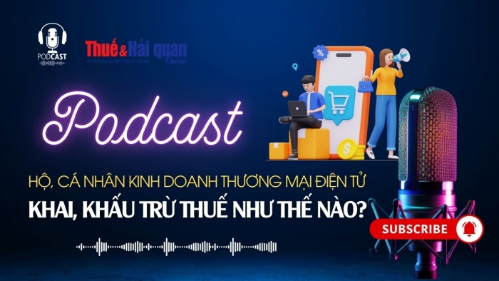 PODCAST: Hộ, cá nhân kinh doanh thương mại điện tử khai, khấu trừ thuế như thế nào?