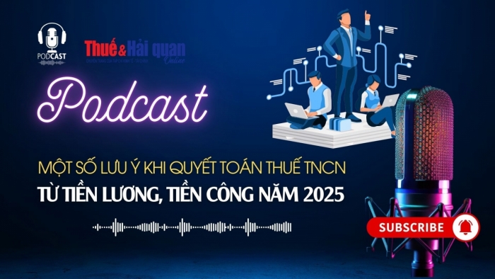 PODCAST: Một số lưu ý khi quyết toán thuế thu nhập cá nhân từ tiền lương, tiền công năm 2025