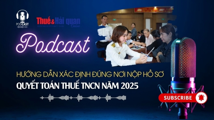 PODCAST: Hướng dẫn xác định đúng nơi nộp hồ sơ quyết toán thuế TNCN năm 2025