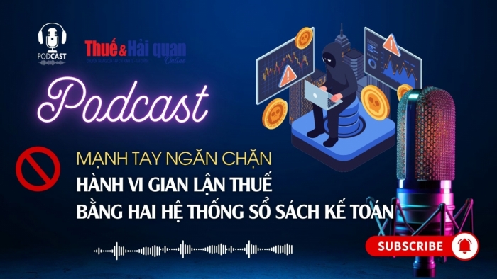 PODCAST: Mạnh tay ngăn chặn hành vi gian lận thuế  bằng hai hệ thống sổ sách kế toán