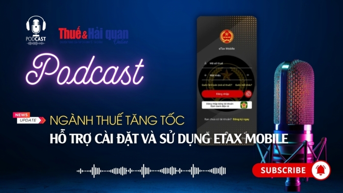 PODCAST: Ngành Thuế tăng tốc hỗ trợ cài đặt và sử dụng eTax Mobile