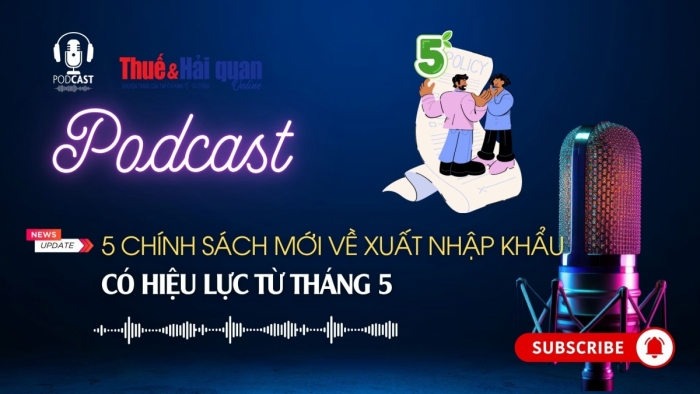 PODCAST:  chính sách mới về xuất nhập khẩu có hiệu lực từ tháng 5