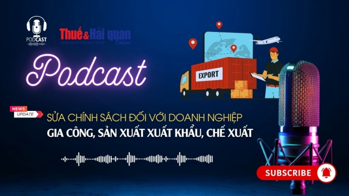 PODCAST: Sửa chính sách đối với doanh nghiệp gia công, sản xuất xuất khẩu, chế xuất