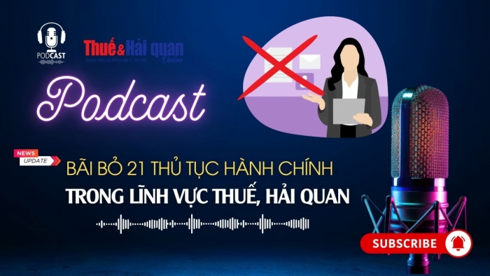 PODCAST: Bãi bỏ 21 thủ tục hành chính trong lĩnh vực thuế, hải quan