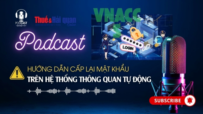 PODCAST: Hướng dẫn cấp lại mật khẩu trên Hệ thống thông quan tự động