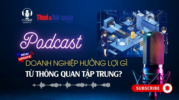 PODCAST: Doanh nghiệp hưởng lợi gì từ thông quan tập trung?