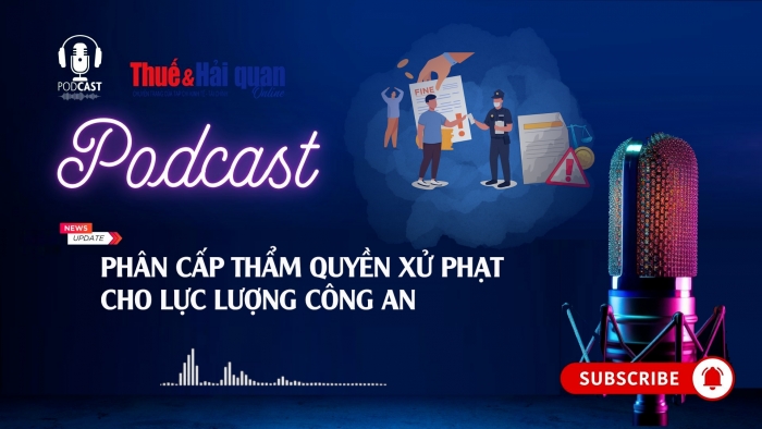 PODCAST: Phân cấp thẩm quyền xử phạt cho lực lượng Công an