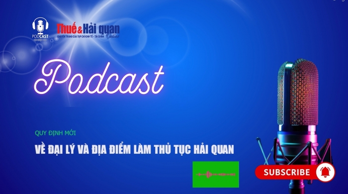 PODCAST: Quy định mới về đại lý và địa điểm làm thủ tục hải quan