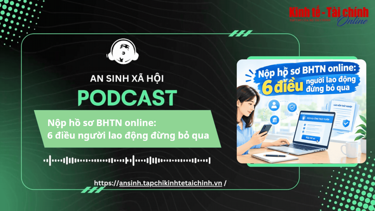 PODCAST: 6 điều người lao động đừng bỏ qua khi nộp hồ sơ bảo hiểm thất nghiệp online