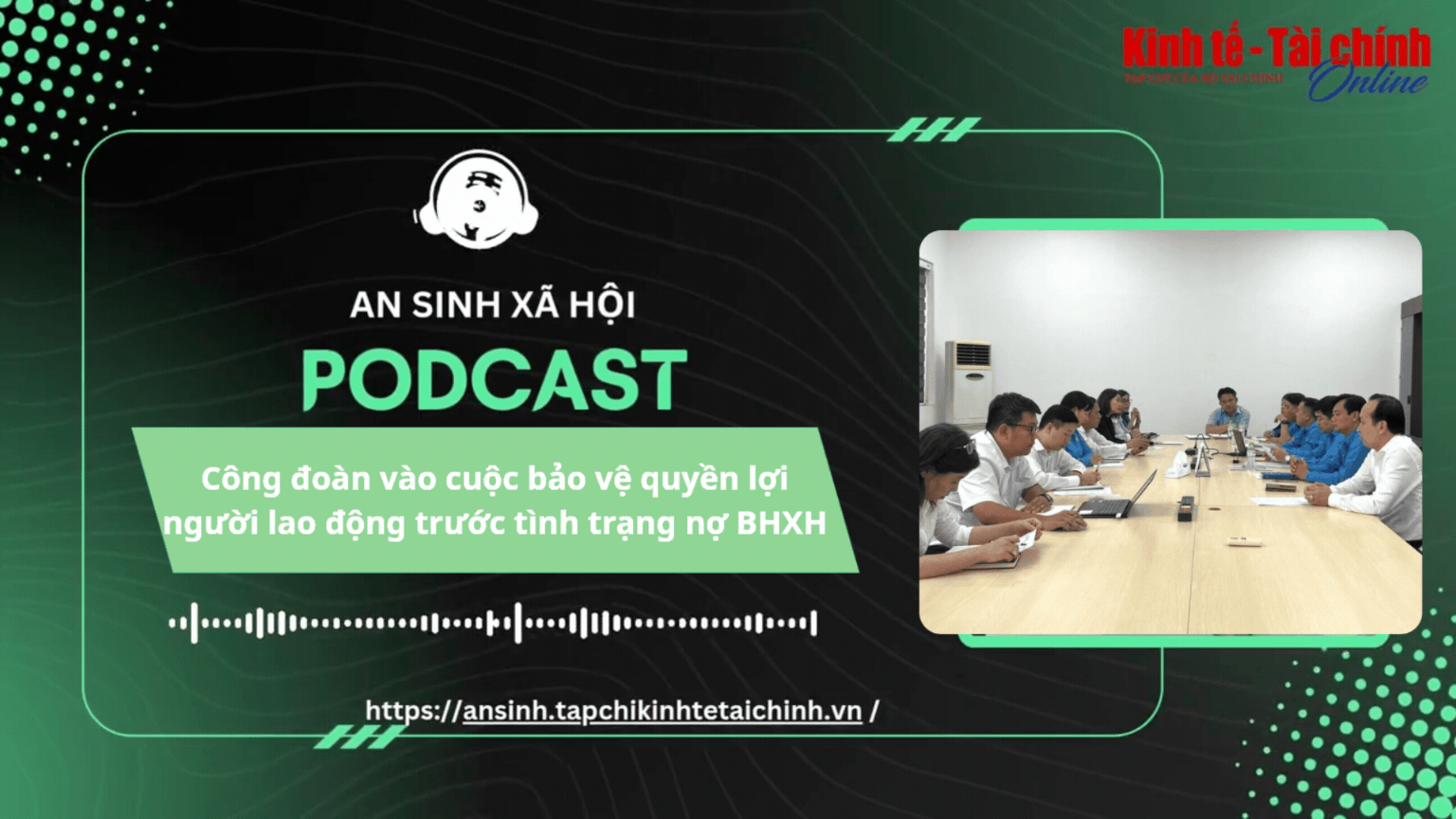 PODCAST: Công đoàn vào cuộc bảo vệ quyền lợi người lao động trước tình trạng nợ BHXH